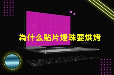 為什么貼片燈珠要烘烤 led燈珠為什么要烘烤